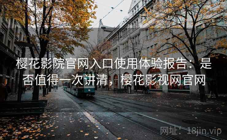 樱花影院官网入口使用体验报告:是否值得一次讲清,樱花影视网官网 樱花影院官网入口使用体验报告:是否值得一次讲清,樱花影视网官网