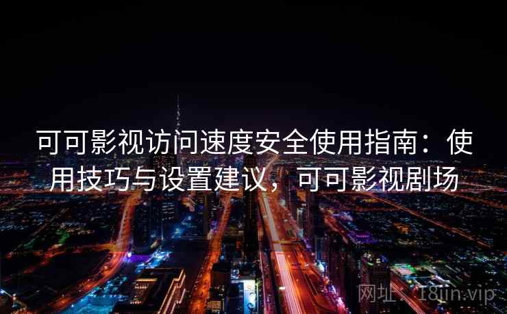 可可影视访问速度安全使用指南：使用技巧与设置建议，可可影视剧场