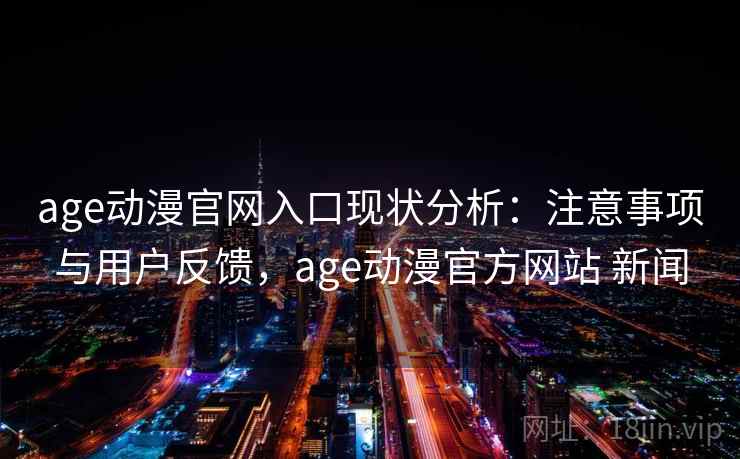 age动漫官网入口现状分析：注意事项与用户反馈，age动漫官方网站 新闻