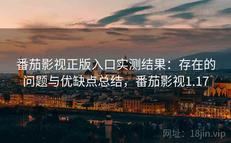 番茄影视正版入口实测结果:存在的问题与优缺点总结,番茄影视1.17 番茄影视正版入口实测结果:存在的问题与优缺点总结,番茄影视1.17