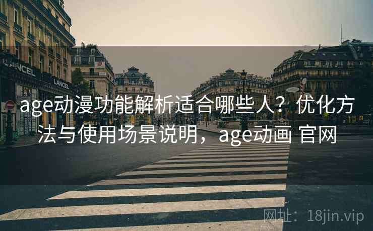 age动漫功能解析适合哪些人?优化方法与使用场景说明,age动画 官网 age动漫功能解析适合哪些人?优化方法与使用场景说明,age动画 官网