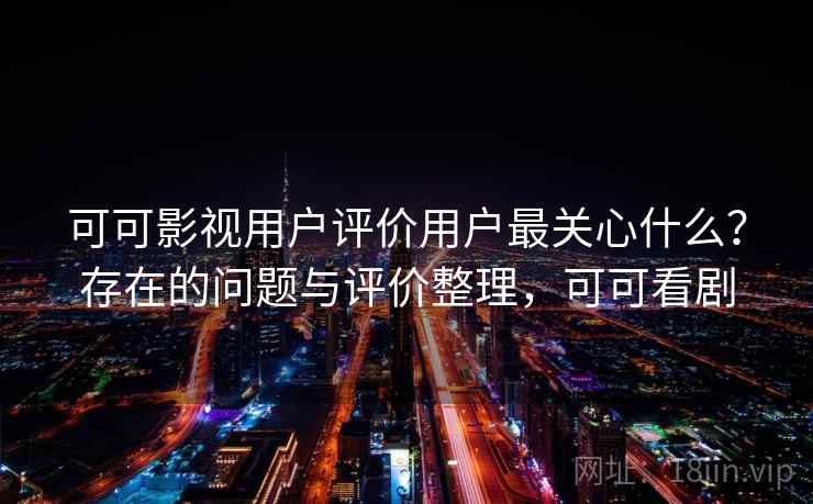 可可影视用户评价用户最关心什么？存在的问题与评价整理，可可看剧