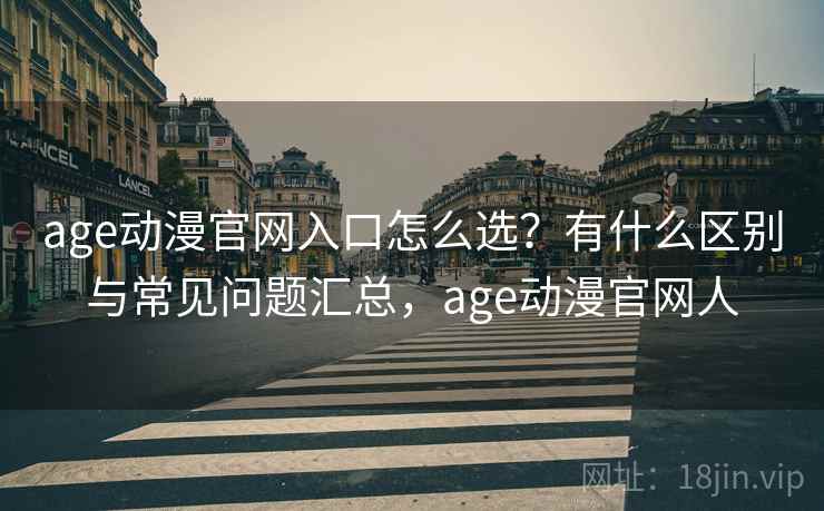 age动漫官网入口怎么选？有什么区别与常见问题汇总，age动漫官网人