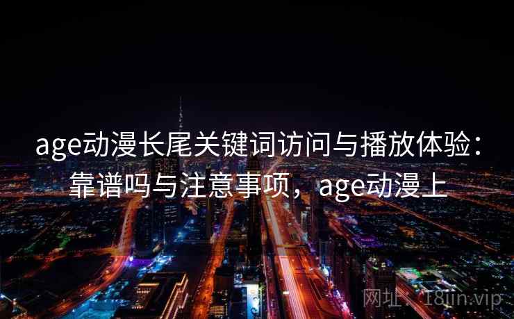 age动漫长尾关键词访问与播放体验：靠谱吗与注意事项，age动漫上