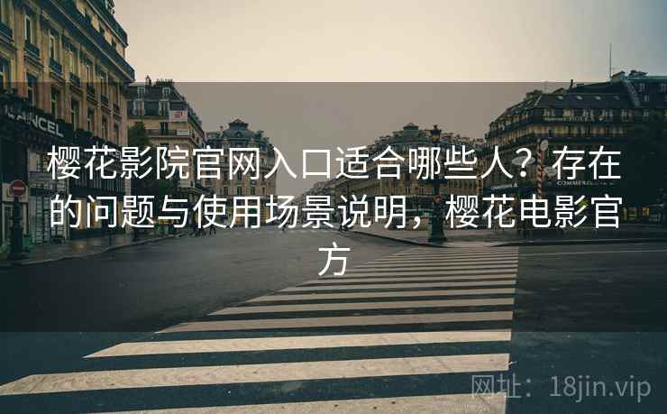 樱花影院官网入口适合哪些人？存在的问题与使用场景说明，樱花电影官方