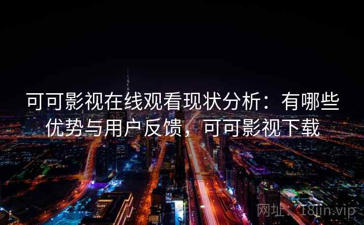 可可影视在线观看现状分析：有哪些优势与用户反馈，可可影视下载
