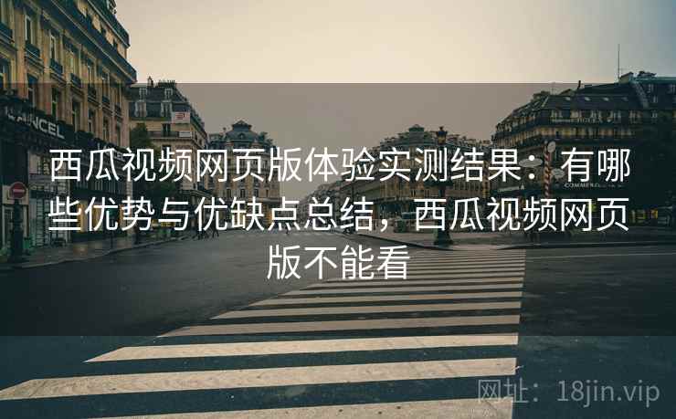 西瓜视频网页版体验实测结果：有哪些优势与优缺点总结，西瓜视频网页版不能看
