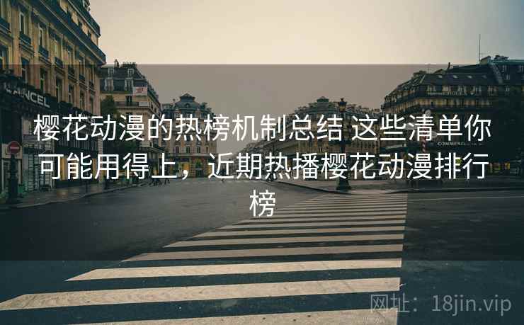 樱花动漫的热榜机制总结 这些清单你可能用得上，近期热播樱花动漫排行榜