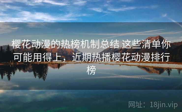 樱花动漫的热榜机制总结 这些清单你可能用得上，近期热播樱花动漫排行榜