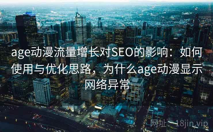 age动漫流量增长对SEO的影响：如何使用与优化思路，为什么age动漫显示网络异常