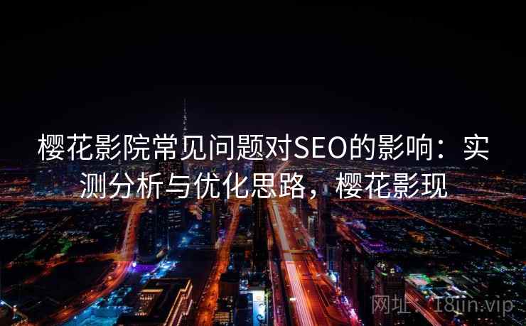 樱花影院常见问题对SEO的影响：实测分析与优化思路，樱花影现