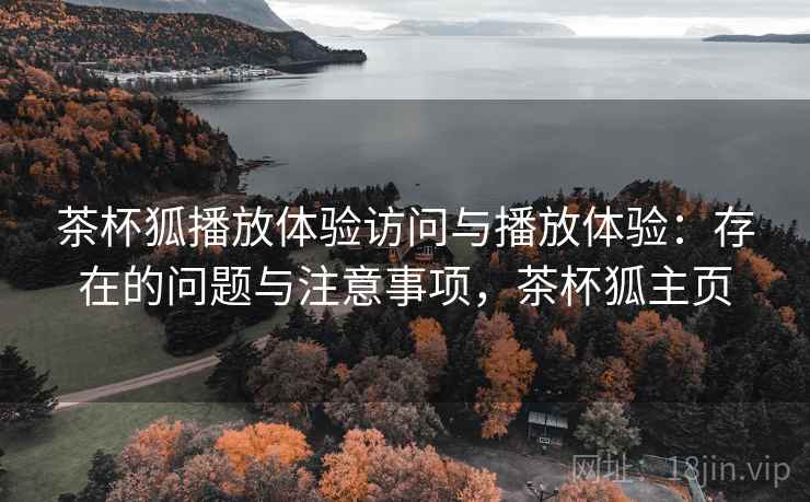 茶杯狐播放体验访问与播放体验：存在的问题与注意事项，茶杯狐主页