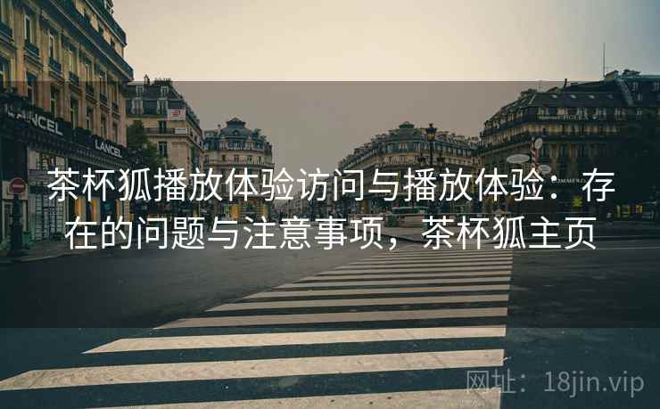 茶杯狐播放体验访问与播放体验：存在的问题与注意事项，茶杯狐主页